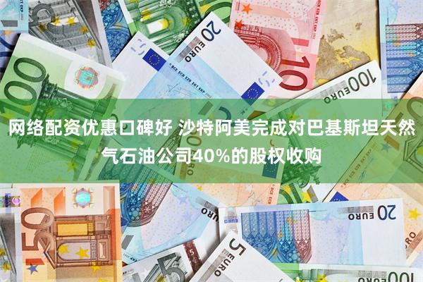 网络配资优惠口碑好 沙特阿美完成对巴基斯坦天然气石油公司40%的股权收购