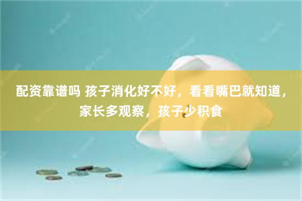 配资靠谱吗 孩子消化好不好，看看嘴巴就知道，家长多观察，孩子少积食