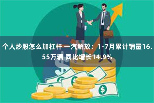 个人炒股怎么加杠杆 一汽解放：1-7月累计销量16.55万辆 同比增长14.9%