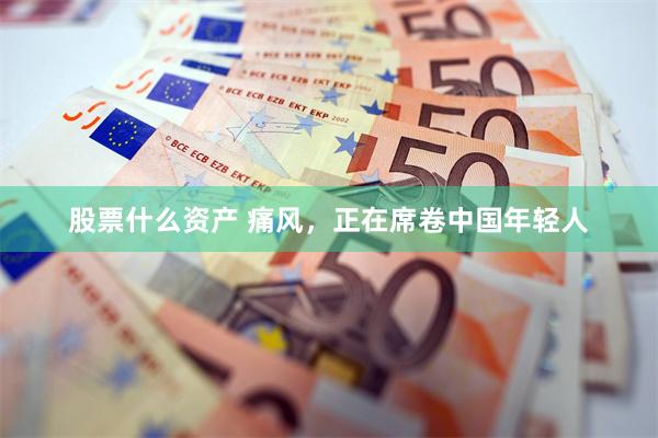 股票什么资产 痛风，正在席卷中国年轻人