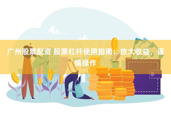 广州股票配资 股票杠杆使用指南：放大收益，谨慎操作