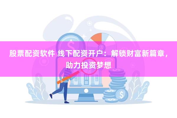 股票配资软件 线下配资开户：解锁财富新篇章，助力投资梦想
