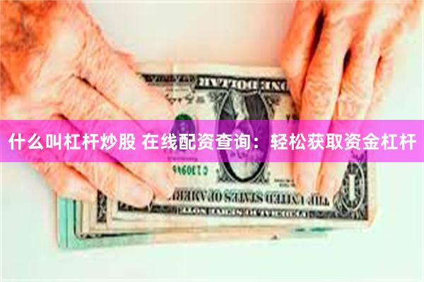 什么叫杠杆炒股 在线配资查询：轻松获取资金杠杆
