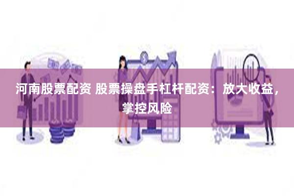 河南股票配资 股票操盘手杠杆配资：放大收益，掌控风险