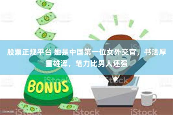 股票正规平台 她是中国第一位女外交官，书法厚重雄浑，笔力比男人还强