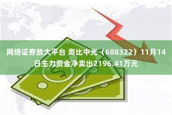 网络证劵放大平台 奥比中光（688322）11月14日主力资金净卖出2196.41万元