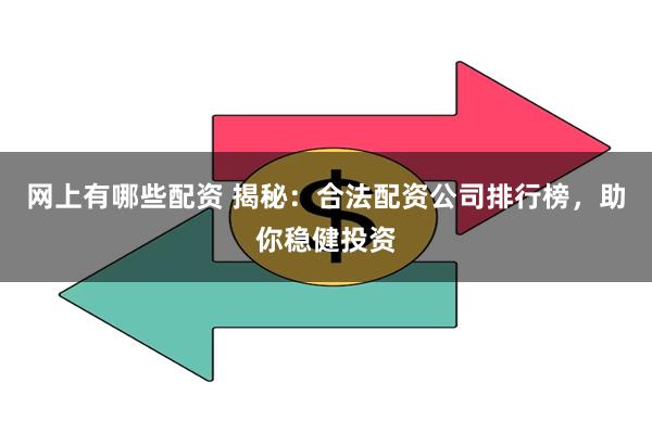 网上有哪些配资 揭秘：合法配资公司排行榜，助你稳健投资