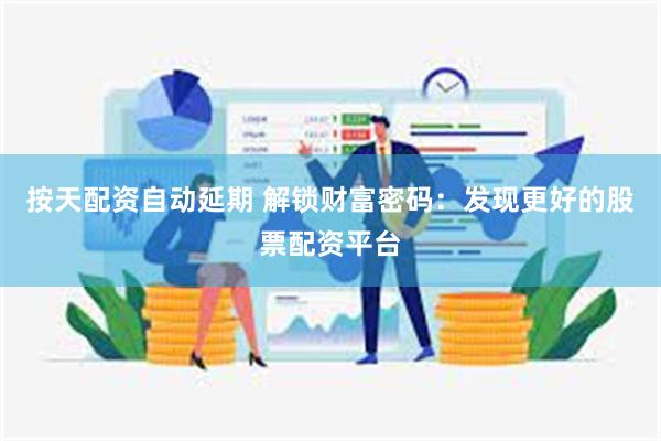 按天配资自动延期 解锁财富密码：发现更好的股票配资平台