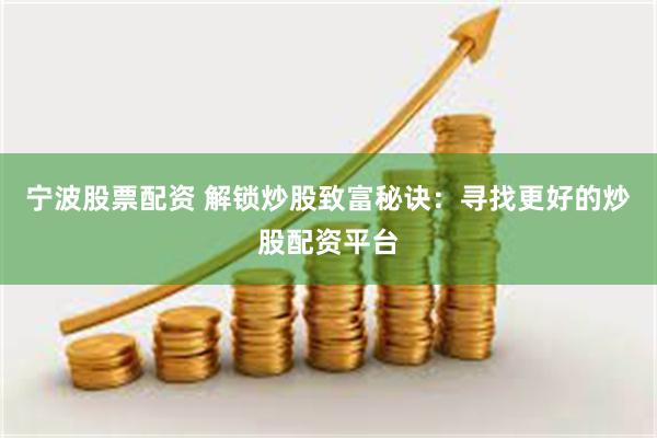宁波股票配资 解锁炒股致富秘诀：寻找更好的炒股配资平台