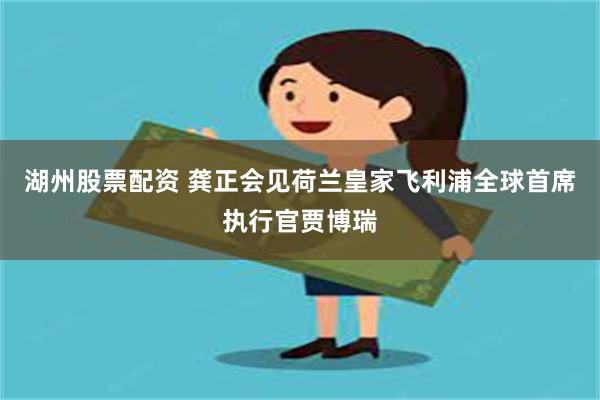 湖州股票配资 龚正会见荷兰皇家飞利浦全球首席执行官贾博瑞