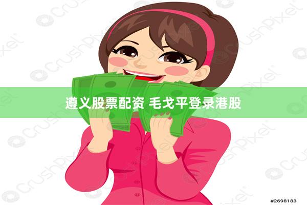 遵义股票配资 毛戈平登录港股