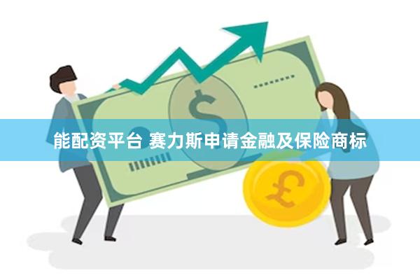 能配资平台 赛力斯申请金融及保险商标