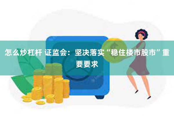 怎么炒杠杆 证监会：坚决落实“稳住楼市股市”重要要求