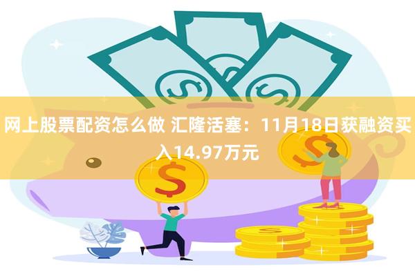 网上股票配资怎么做 汇隆活塞：11月18日获融资买入14.97万元