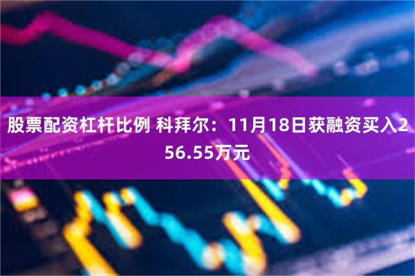 股票配资杠杆比例 科拜尔：11月18日获融资买入256.55万元