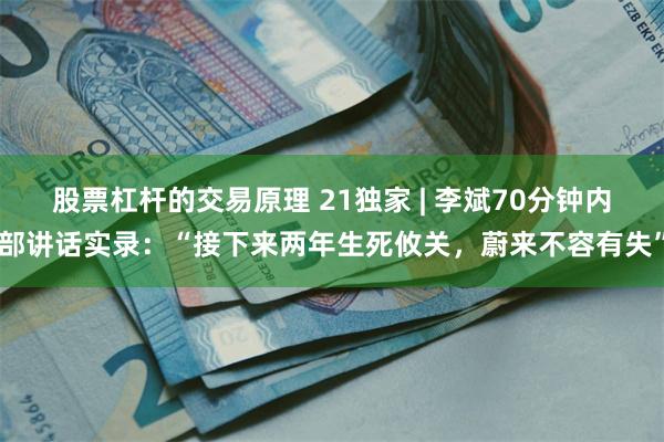 股票杠杆的交易原理 21独家 | 李斌70分钟内部讲话实录：“接下来两年生死攸关，蔚来不容有失”