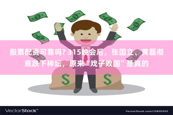 股票配资可靠吗? 315晚会后，张国立、黄磊彻底跌下神坛，原来“戏子败国”是真的