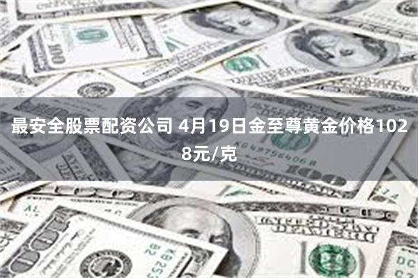 最安全股票配资公司 4月19日金至尊黄金价格1028元/克