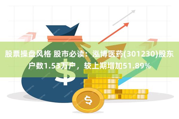 股票操盘风格 股市必读：泓博医药(301230)股东户数1.53万户，较上期增加51.89%