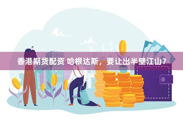 香港期货配资 哈根达斯，要让出半壁江山？